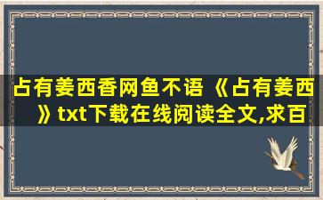 占有姜西香网鱼不语 《占有姜西》txt下载在线阅读全文,求百度网盘云资源